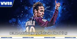 Neymar JR Khẳng Định Vị Thế Siêu Sao Bóng Đá Vĩ Đại