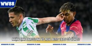 Nhận Định Barcelona Vs Real Betis 18/05 Có Gì Hot?